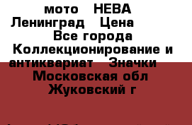1.1) мото : НЕВА - Ленинград › Цена ­ 490 - Все города Коллекционирование и антиквариат » Значки   . Московская обл.,Жуковский г.